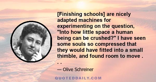 [Finishing schools] are nicely adapted machines for experimenting on the question, Into how little space a human being can be crushed? I have seen some souls so compressed that they would have fitted into a small