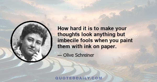 How hard it is to make your thoughts look anything but imbecile fools when you paint them with ink on paper.