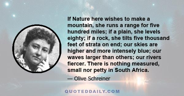 If Nature here wishes to make a mountain, she runs a range for five hundred miles; if a plain, she levels eighty; if a rock, she tilts five thousand feet of strata on end; our skies are higher and more intensely blue;