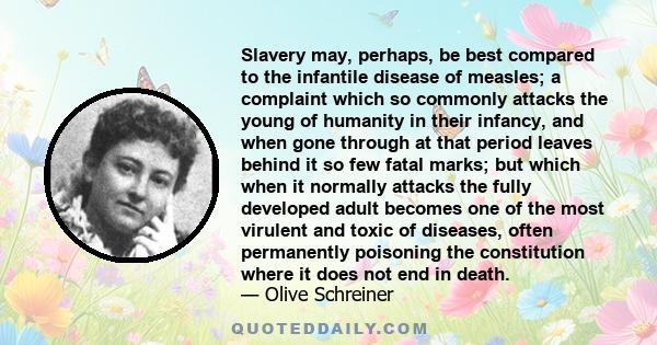 Slavery may, perhaps, be best compared to the infantile disease of measles; a complaint which so commonly attacks the young of humanity in their infancy, and when gone through at that period leaves behind it so few