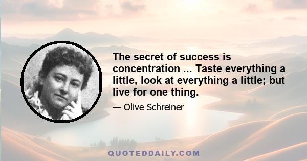 The secret of success is concentration ... Taste everything a little, look at everything a little; but live for one thing.