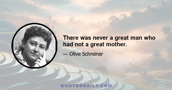 There was never a great man who had not a great mother.