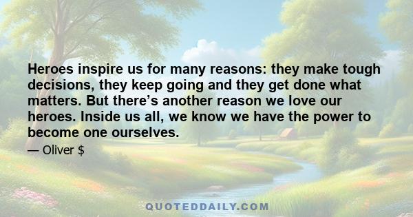 Heroes inspire us for many reasons: they make tough decisions, they keep going and they get done what matters. But there’s another reason we love our heroes. Inside us all, we know we have the power to become one