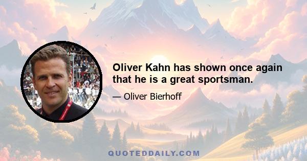 Oliver Kahn has shown once again that he is a great sportsman.