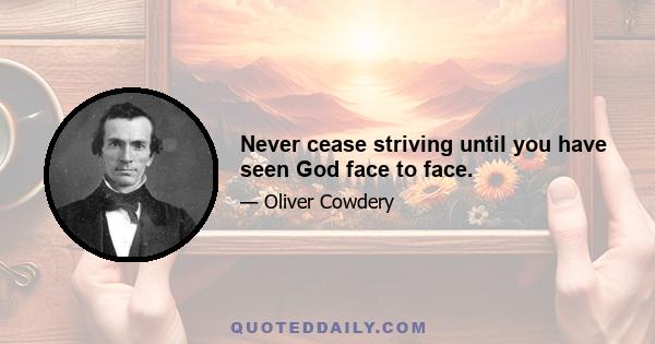 Never cease striving until you have seen God face to face.