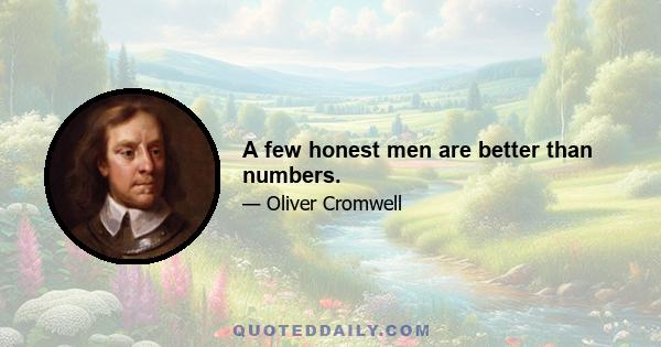 A few honest men are better than numbers.