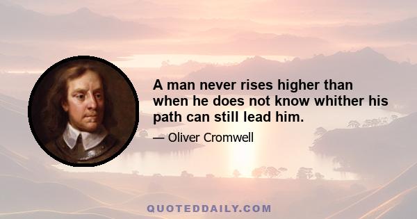 A man never rises higher than when he does not know whither his path can still lead him.