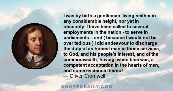 I was by birth a gentleman, living neither in any considerable height, nor yet in obscurity. I have been called to several employments in the nation - to serve in parliaments, - and ( because I would not be over tedious 