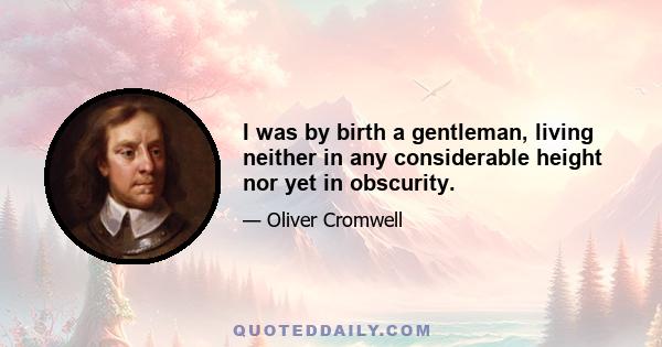 I was by birth a gentleman, living neither in any considerable height nor yet in obscurity.