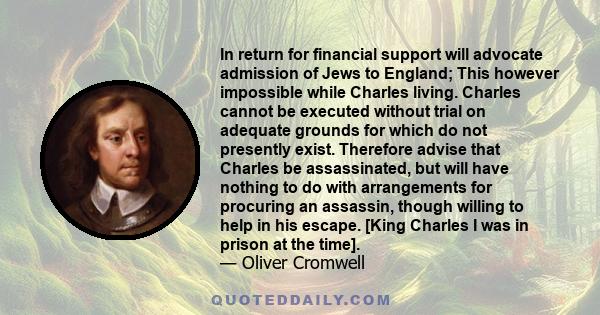 In return for financial support will advocate admission of Jews to England; This however impossible while Charles living. Charles cannot be executed without trial on adequate grounds for which do not presently exist.