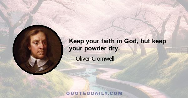 Keep your faith in God, but keep your powder dry.