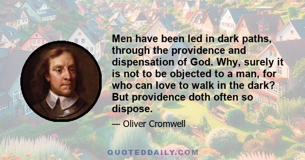 Men have been led in dark paths, through the providence and dispensation of God. Why, surely it is not to be objected to a man, for who can love to walk in the dark? But providence doth often so dispose.