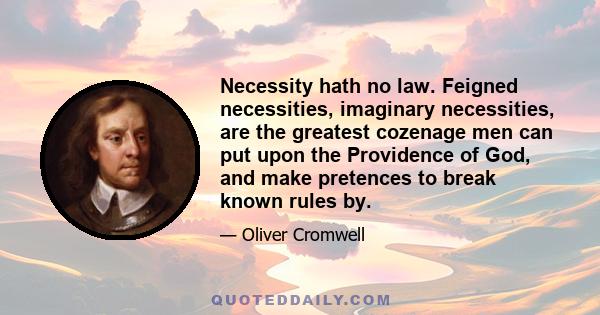 Necessity hath no law. Feigned necessities, imaginary necessities, are the greatest cozenage men can put upon the Providence of God, and make pretences to break known rules by.