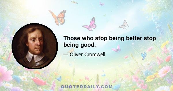 Those who stop being better stop being good.