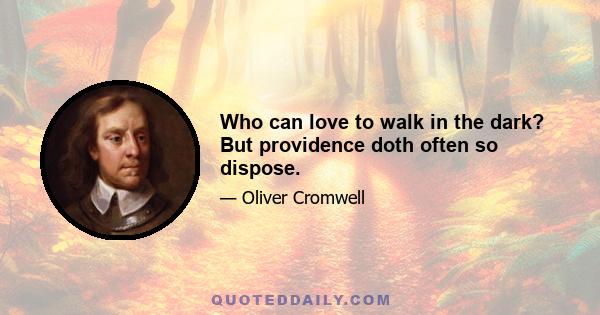 Who can love to walk in the dark? But providence doth often so dispose.