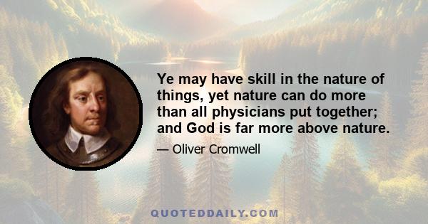 Ye may have skill in the nature of things, yet nature can do more than all physicians put together; and God is far more above nature.