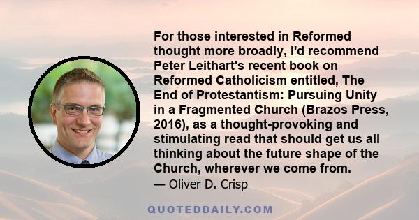 For those interested in Reformed thought more broadly, I'd recommend Peter Leithart's recent book on Reformed Catholicism entitled, The End of Protestantism: Pursuing Unity in a Fragmented Church (Brazos Press, 2016),