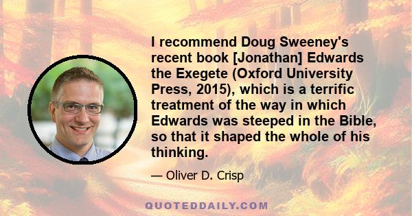 I recommend Doug Sweeney's recent book [Jonathan] Edwards the Exegete (Oxford University Press, 2015), which is a terrific treatment of the way in which Edwards was steeped in the Bible, so that it shaped the whole of