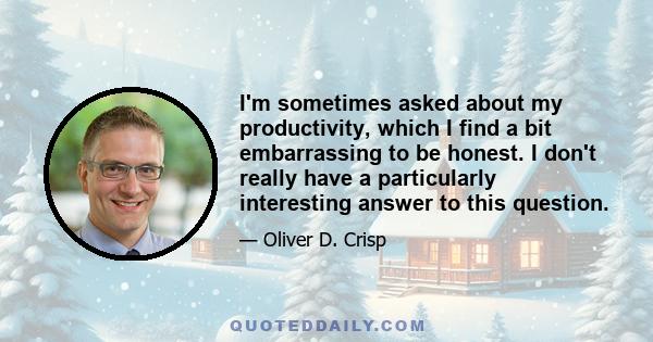 I'm sometimes asked about my productivity, which I find a bit embarrassing to be honest. I don't really have a particularly interesting answer to this question.