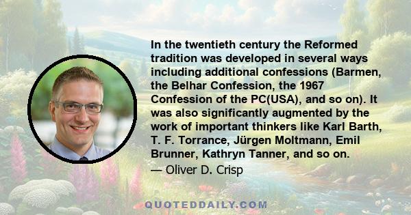 In the twentieth century the Reformed tradition was developed in several ways including additional confessions (Barmen, the Belhar Confession, the 1967 Confession of the PC(USA), and so on). It was also significantly