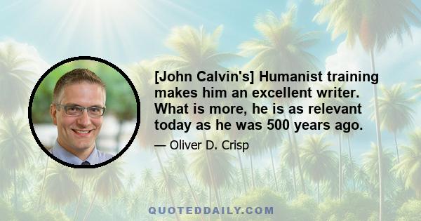 [John Calvin's] Humanist training makes him an excellent writer. What is more, he is as relevant today as he was 500 years ago.