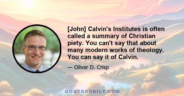 [John] Calvin's Institutes is often called a summary of Christian piety. You can't say that about many modern works of theology. You can say it of Calvin.