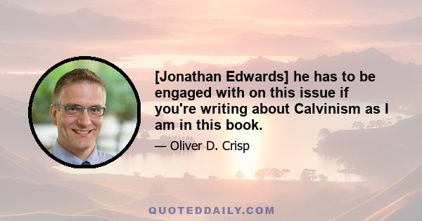 [Jonathan Edwards] he has to be engaged with on this issue if you're writing about Calvinism as I am in this book.