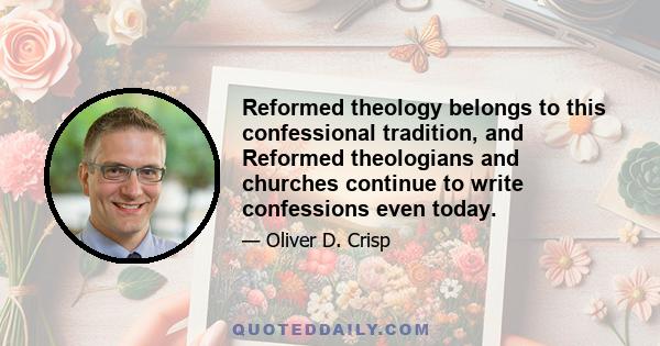 Reformed theology belongs to this confessional tradition, and Reformed theologians and churches continue to write confessions even today.