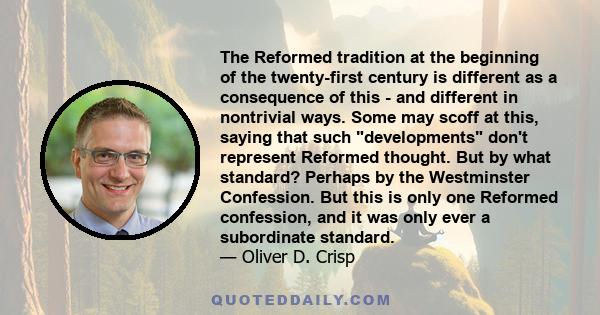 The Reformed tradition at the beginning of the twenty-first century is different as a consequence of this - and different in nontrivial ways. Some may scoff at this, saying that such developments don't represent