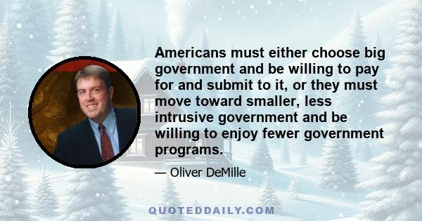 Americans must either choose big government and be willing to pay for and submit to it, or they must move toward smaller, less intrusive government and be willing to enjoy fewer government programs.