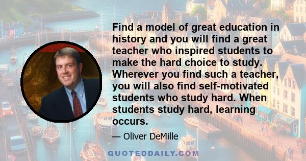 Find a model of great education in history and you will find a great teacher who inspired students to make the hard choice to study. Wherever you find such a teacher, you will also find self-motivated students who study 