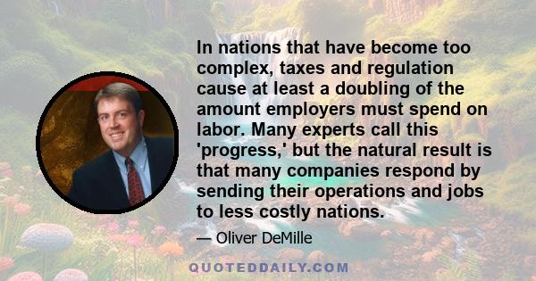 In nations that have become too complex, taxes and regulation cause at least a doubling of the amount employers must spend on labor. Many experts call this 'progress,' but the natural result is that many companies