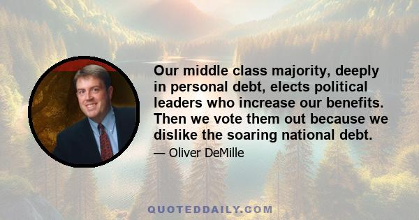 Our middle class majority, deeply in personal debt, elects political leaders who increase our benefits. Then we vote them out because we dislike the soaring national debt.