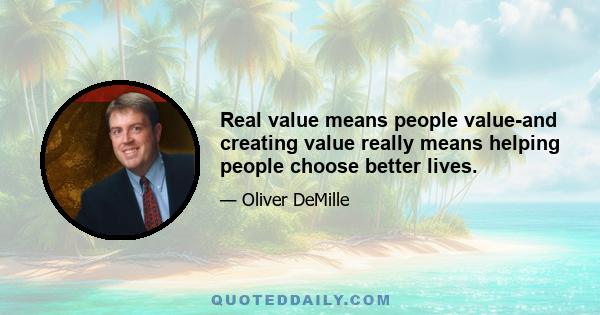 Real value means people value-and creating value really means helping people choose better lives.