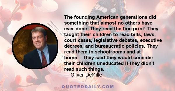 The founding American generations did something that almost no others have ever done. They read the fine print! They taught their children to read bills, laws, court cases, legislative debates, executive decrees, and