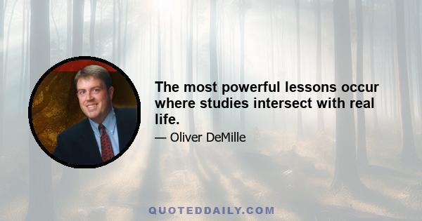 The most powerful lessons occur where studies intersect with real life.