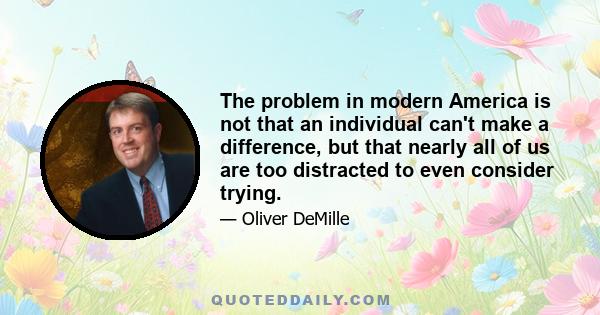 The problem in modern America is not that an individual can't make a difference, but that nearly all of us are too distracted to even consider trying.