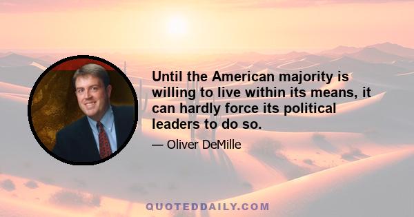 Until the American majority is willing to live within its means, it can hardly force its political leaders to do so.