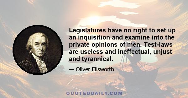 Legislatures have no right to set up an inquisition and examine into the private opinions of men. Test-laws are useless and ineffectual, unjust and tyrannical.