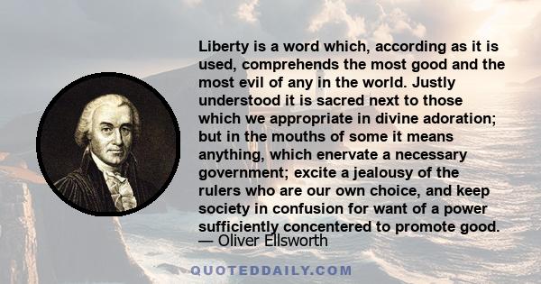 Liberty is a word which, according as it is used, comprehends the most good and the most evil of any in the world.