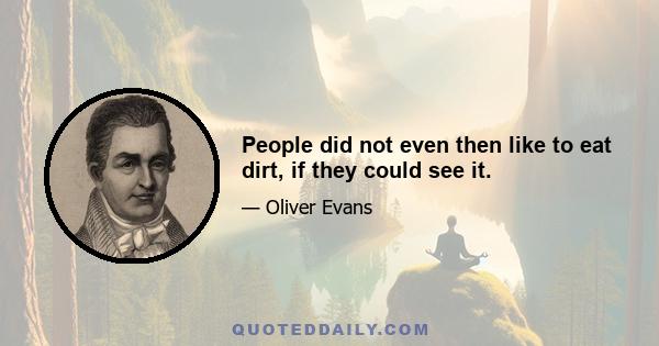 People did not even then like to eat dirt, if they could see it.