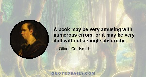 A book may be very amusing with numerous errors, or it may be very dull without a single absurdity.