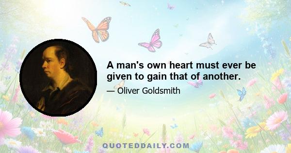 A man's own heart must ever be given to gain that of another.