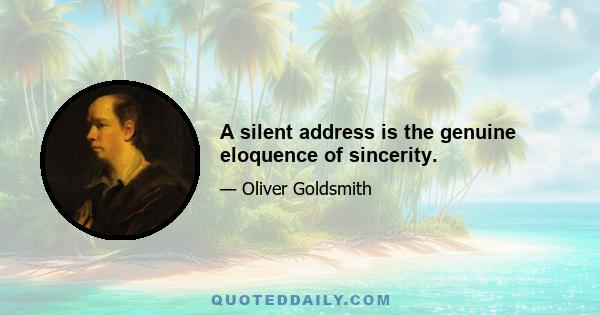 A silent address is the genuine eloquence of sincerity.