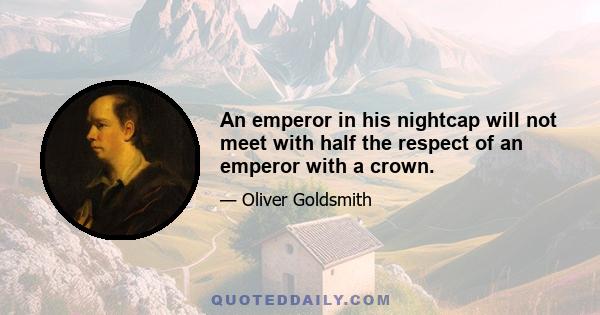 An emperor in his nightcap will not meet with half the respect of an emperor with a crown.