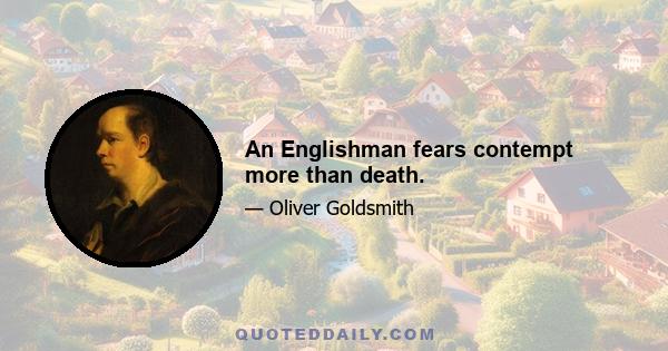 An Englishman fears contempt more than death.