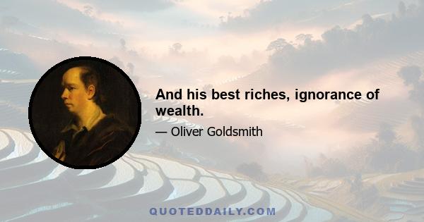 And his best riches, ignorance of wealth.