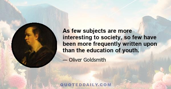 As few subjects are more interesting to society, so few have been more frequently written upon than the education of youth.