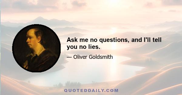 Ask me no questions, and I'll tell you no lies.