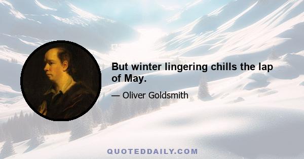 But winter lingering chills the lap of May.